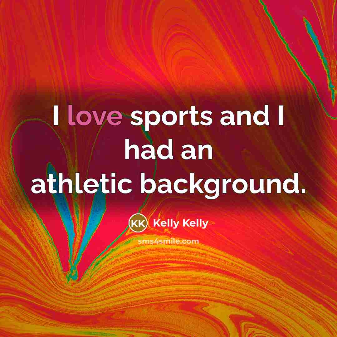 “I love sports and I had an athletic background.” quote by Kelly Kelly