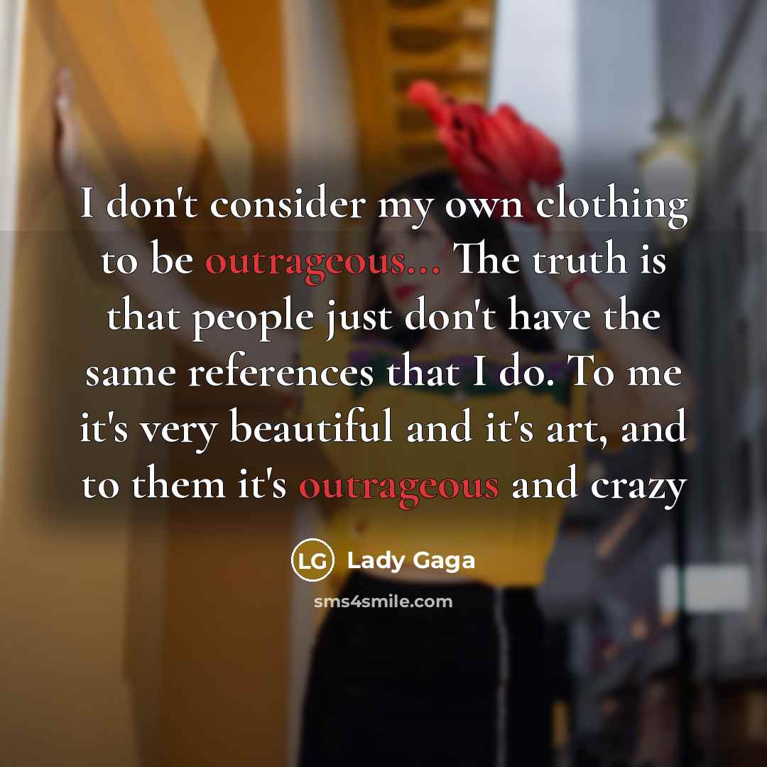 “I don't consider my own clothing to be outrageous... The…” quote by Lady Gaga