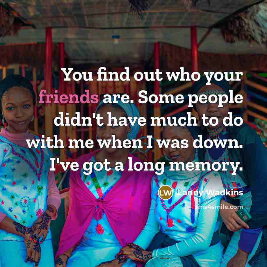 “You find out who your friends are. Some people didn't have much to do with me when I was down. I've got a long memory.” quote by Lanny Wadkins