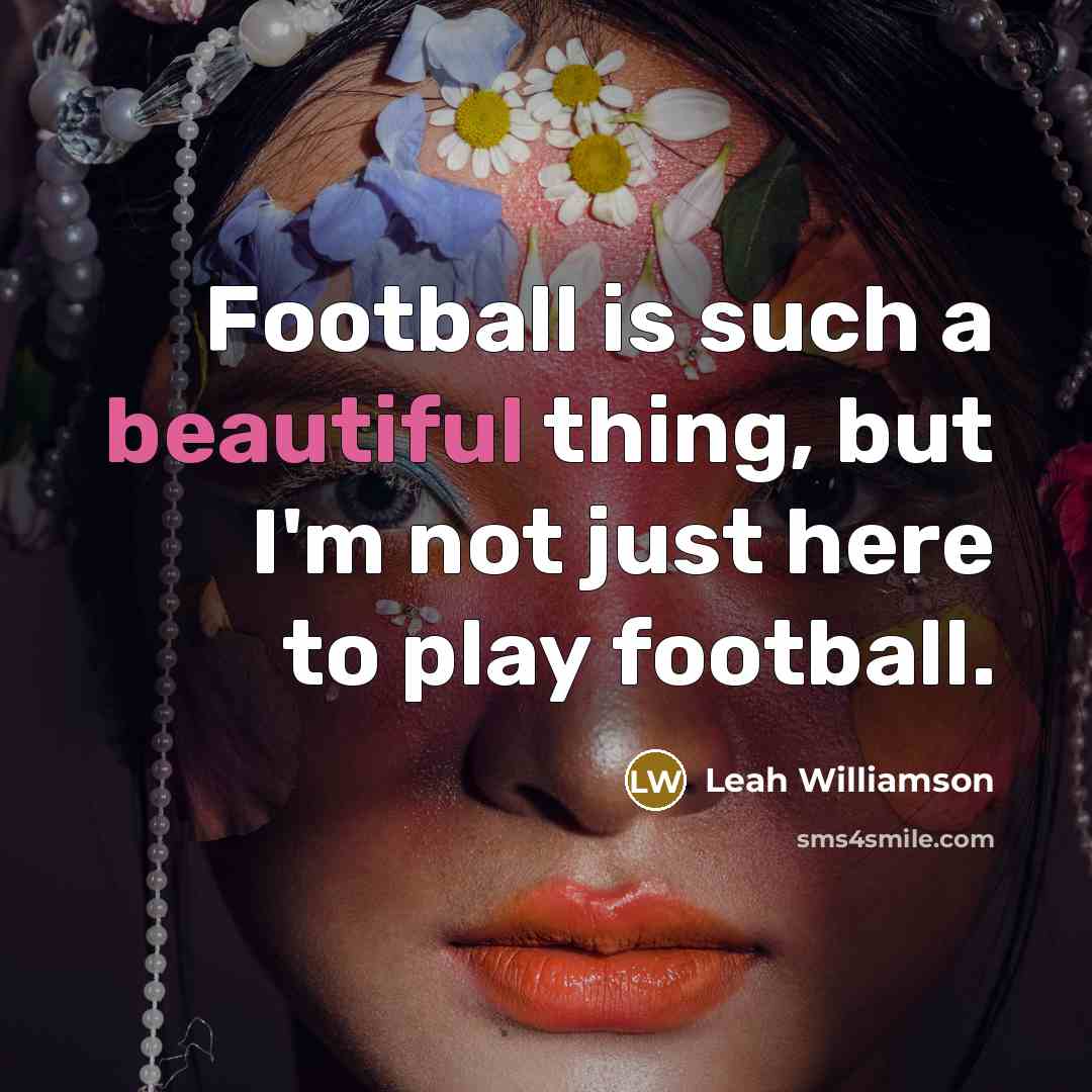 “Football is such a beautiful thing, but I'm not just…” quote by Leah Williamson
