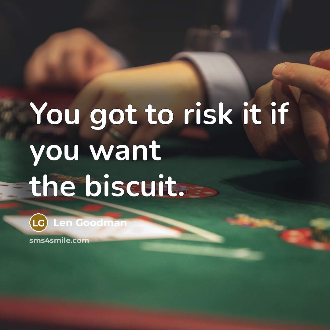“You got to risk it if you want the biscuit.…” quote by Len Goodman