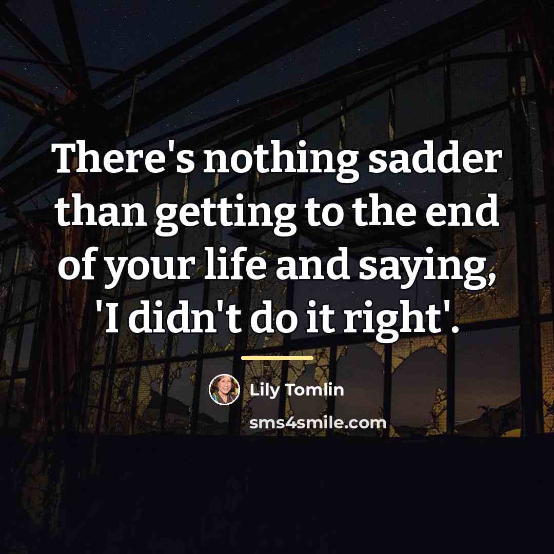 “There's nothing sadder than getting to the end of your…” quote by Lily Tomlin