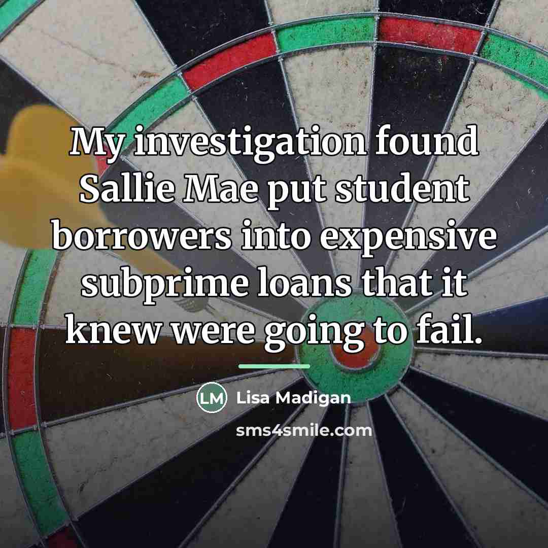 “My investigation found Sallie Mae put student borrowers into expensive…” quote by Lisa Madigan