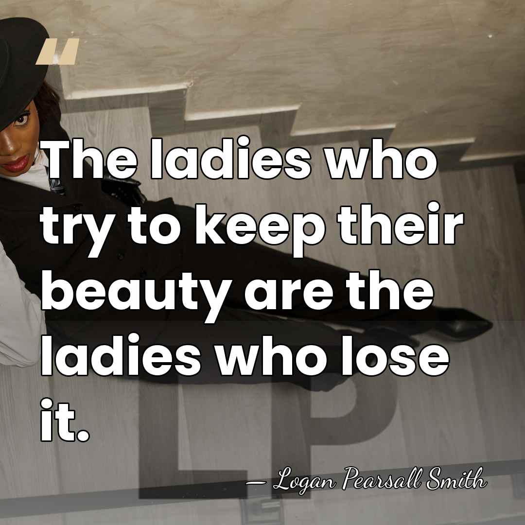 The ladies who try to keep their beauty are the ladies who&hellip; - Logan Pearsall Smith