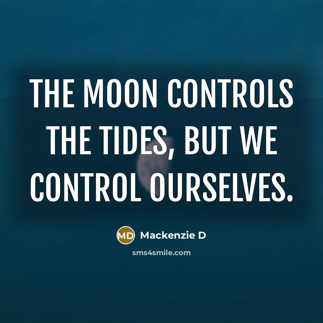 “The moon controls the tides, but we control ourselves.” quote by Mackenzie D