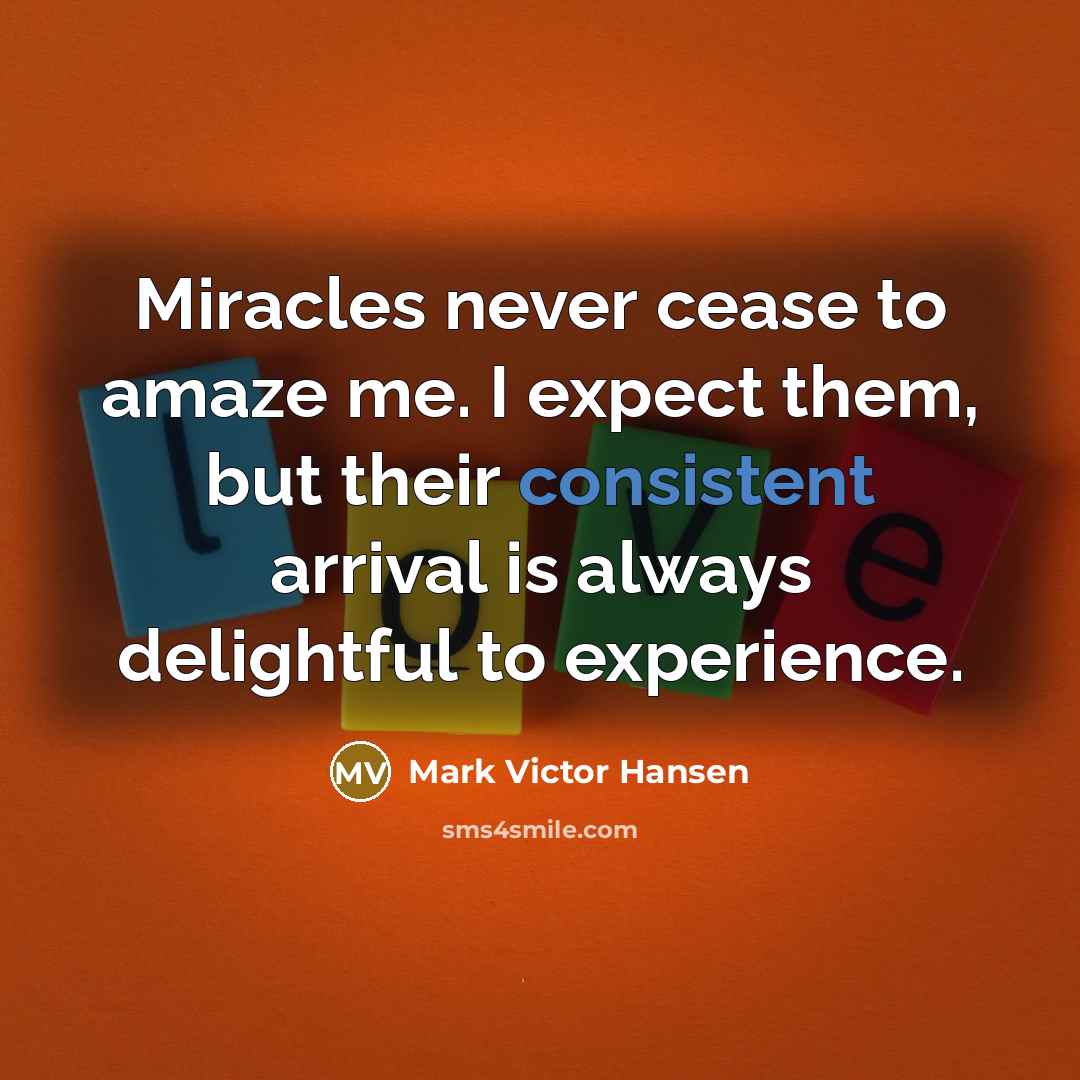 “Miracles never cease to amaze me. I expect them, but…” quote by Mark Victor Hansen