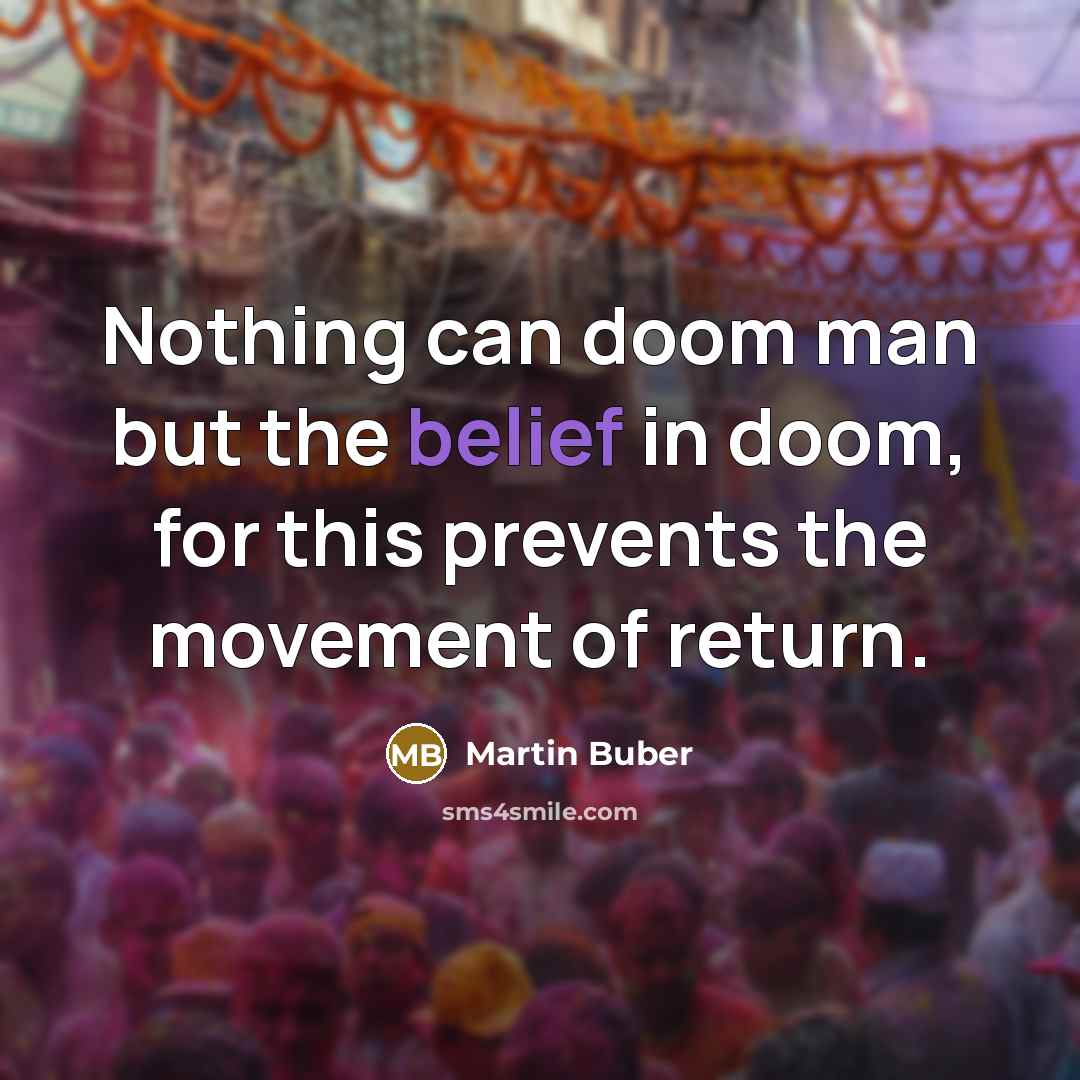 “Nothing can doom man but the belief in doom, for…” quote by Martin Buber