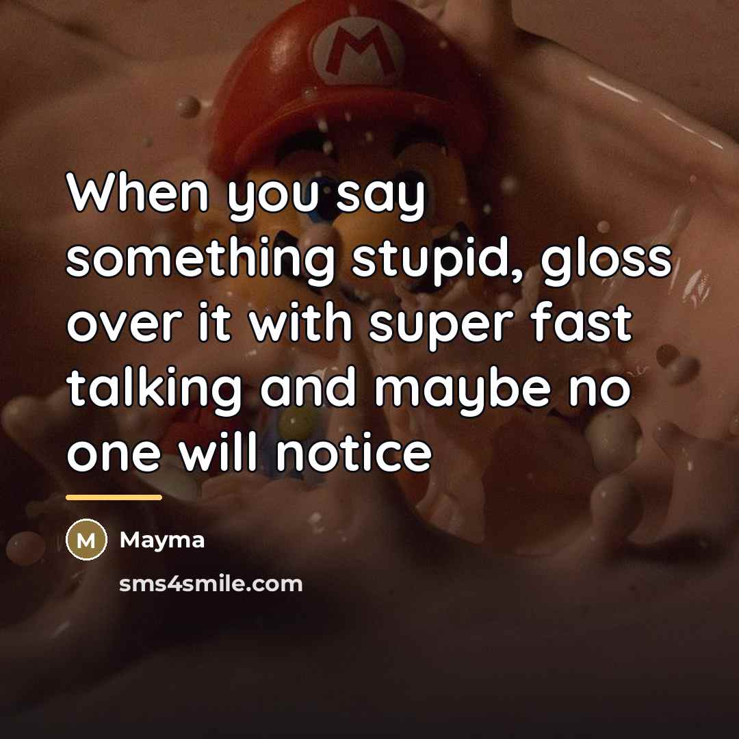 “When you say something stupid, gloss over it with super…” quote by Mayma
