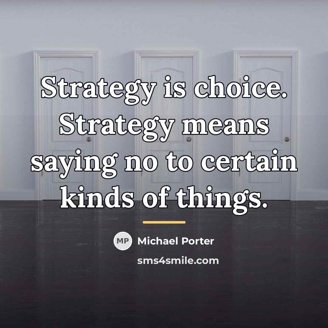 “Strategy is choice. Strategy means saying no to certain kinds…” quote by Michael Porter