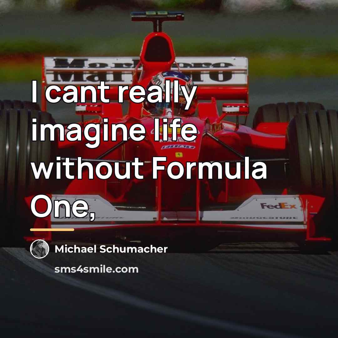 “I cant really imagine life without Formula One,…” quote by Michael Schumacher