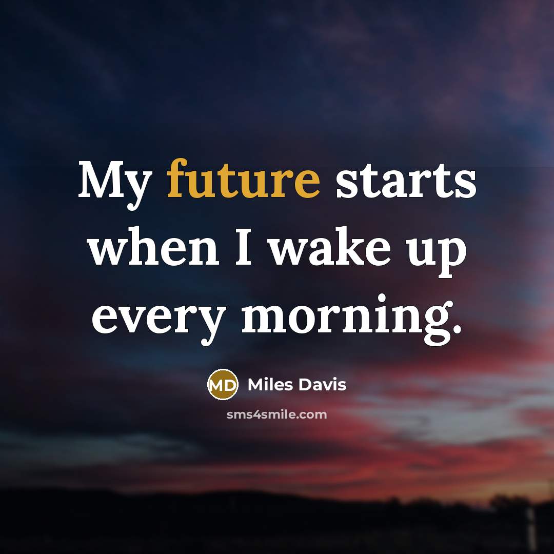 “My future starts when I wake up every morning.…” quote by Miles Davis