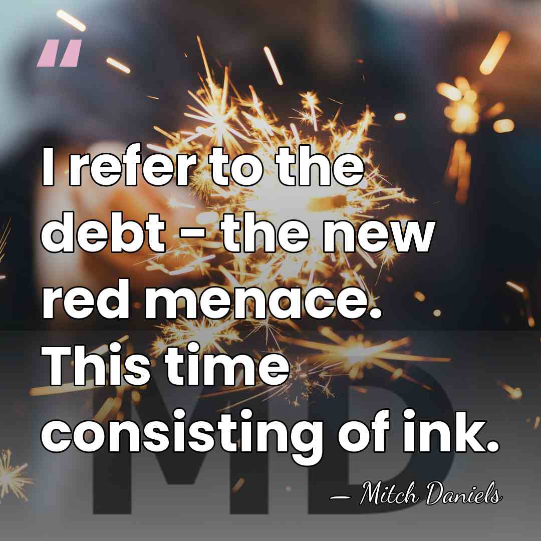 I refer to the debt - the new red menace. This time&hellip; - Mitch Daniels