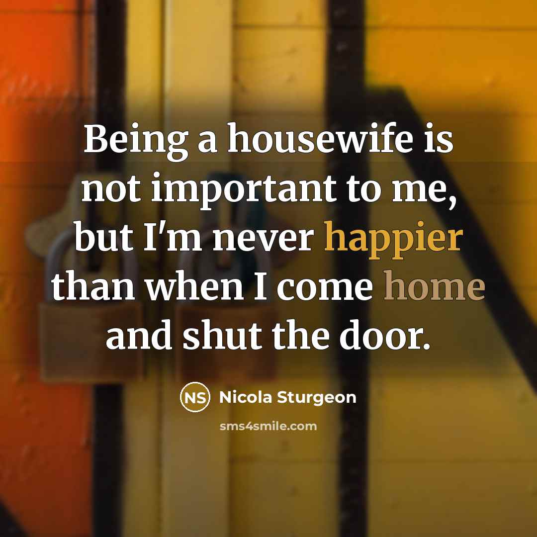 “Being a housewife is not important to me, but I'm…” quote by Nicola Sturgeon