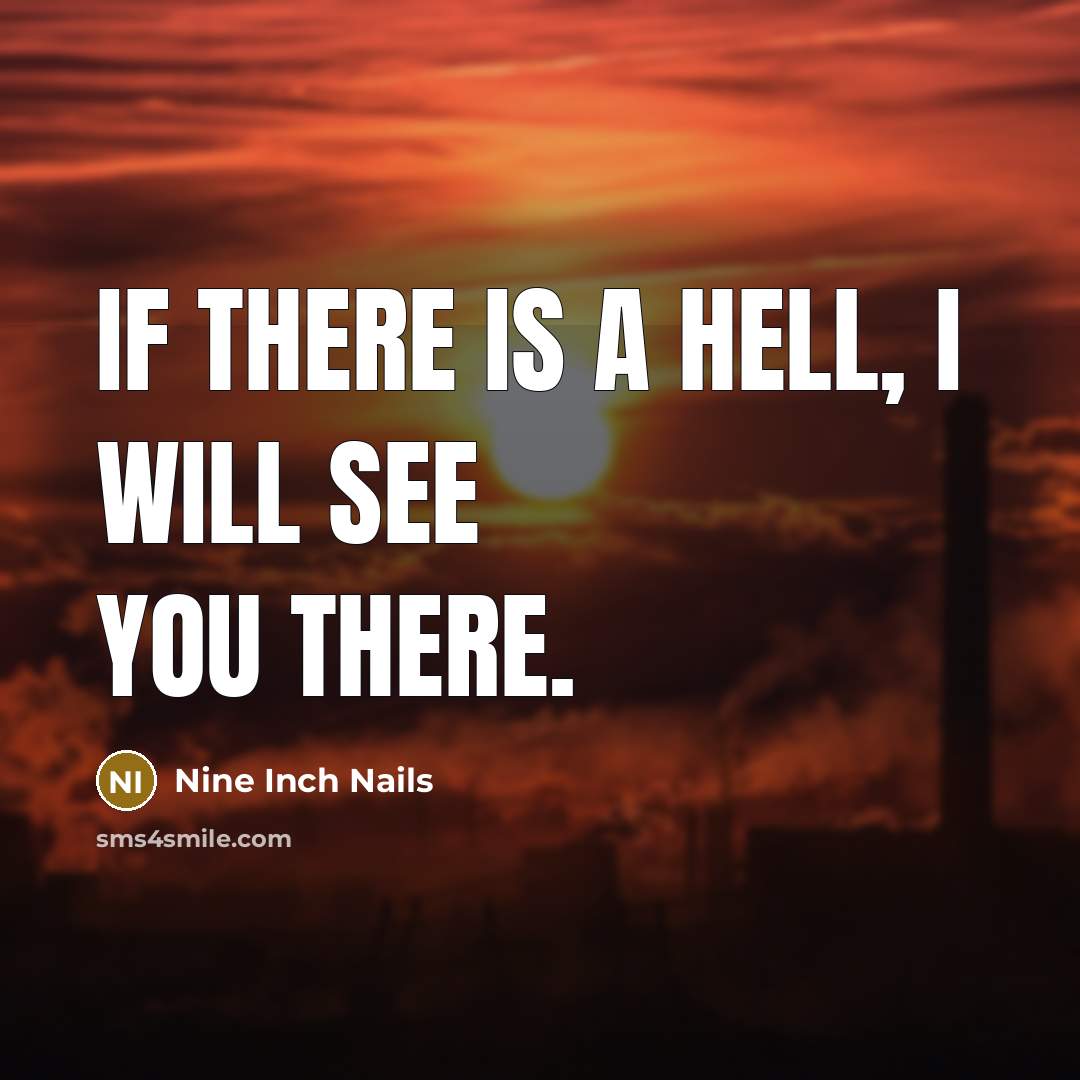 “If there is a hell, I will see you there.” quote by Nine Inch Nails