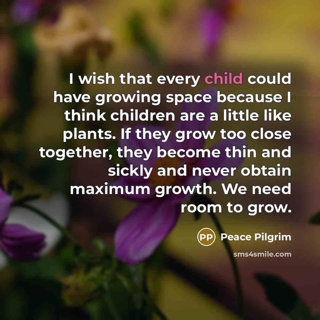 “I wish that every child could have growing space because…” quote by Peace Pilgrim