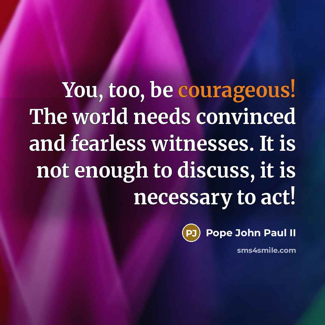 “You, too, be courageous! The world needs convinced and fearless…” quote by Pope John Paul II