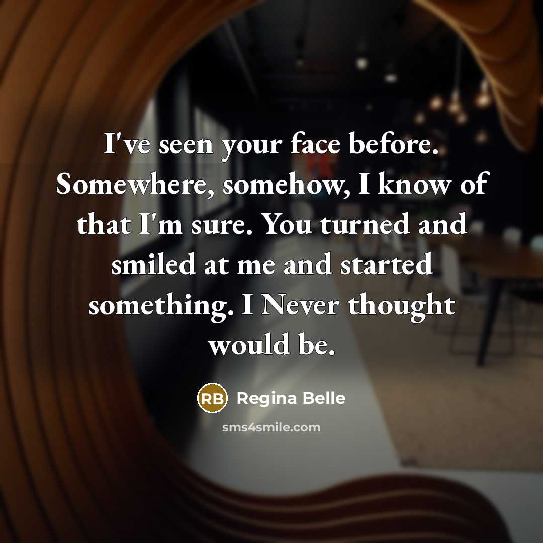 “I've seen your face before. Somewhere, somehow, I know of…” quote by Regina Belle
