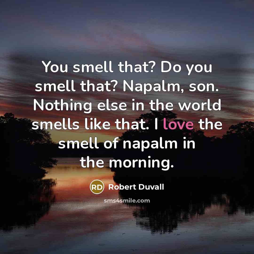 “You smell that? Do you smell that? Napalm, son. Nothing…” quote by Robert Duvall