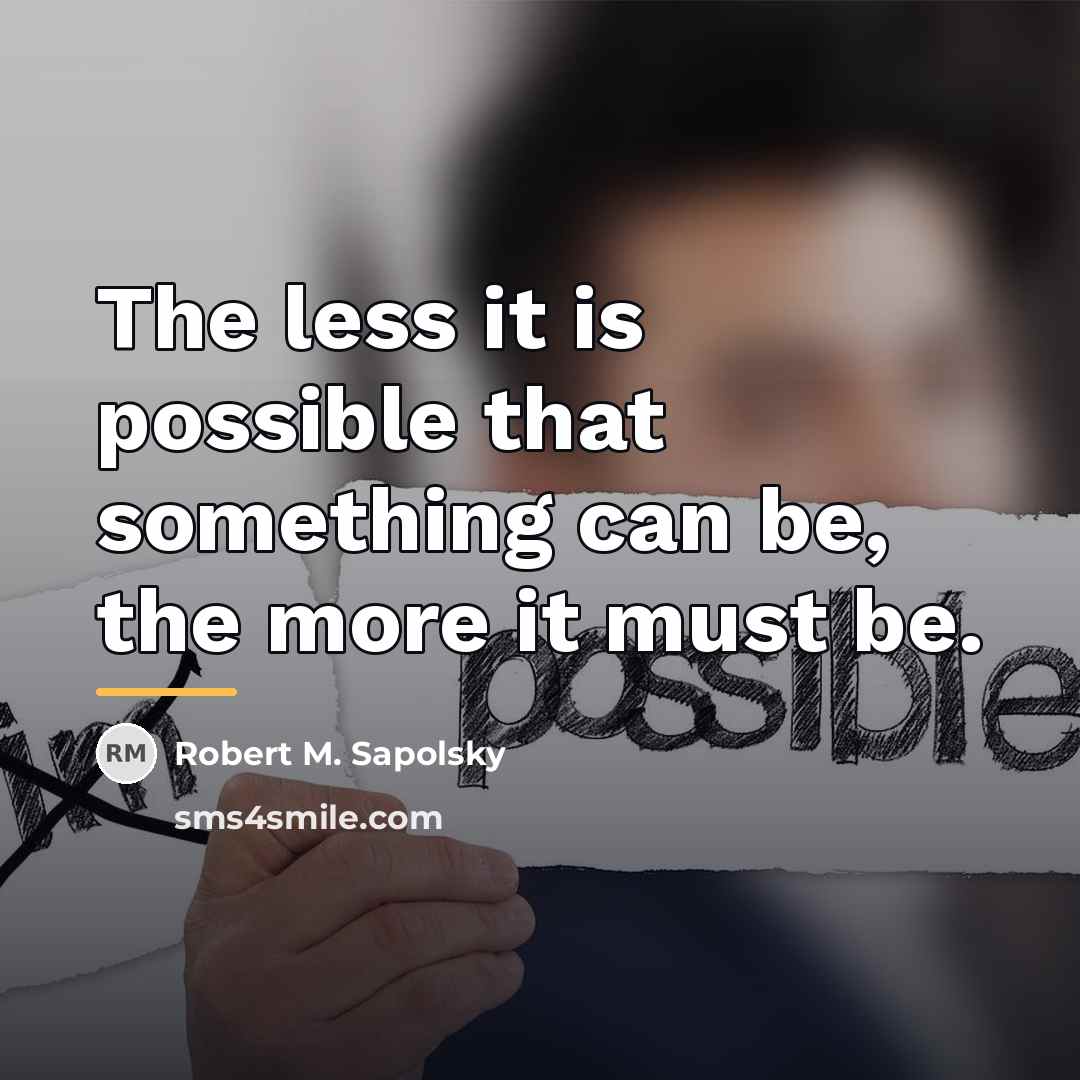 “The less it is possible that something can be, the…” quote by Robert M. Sapolsky