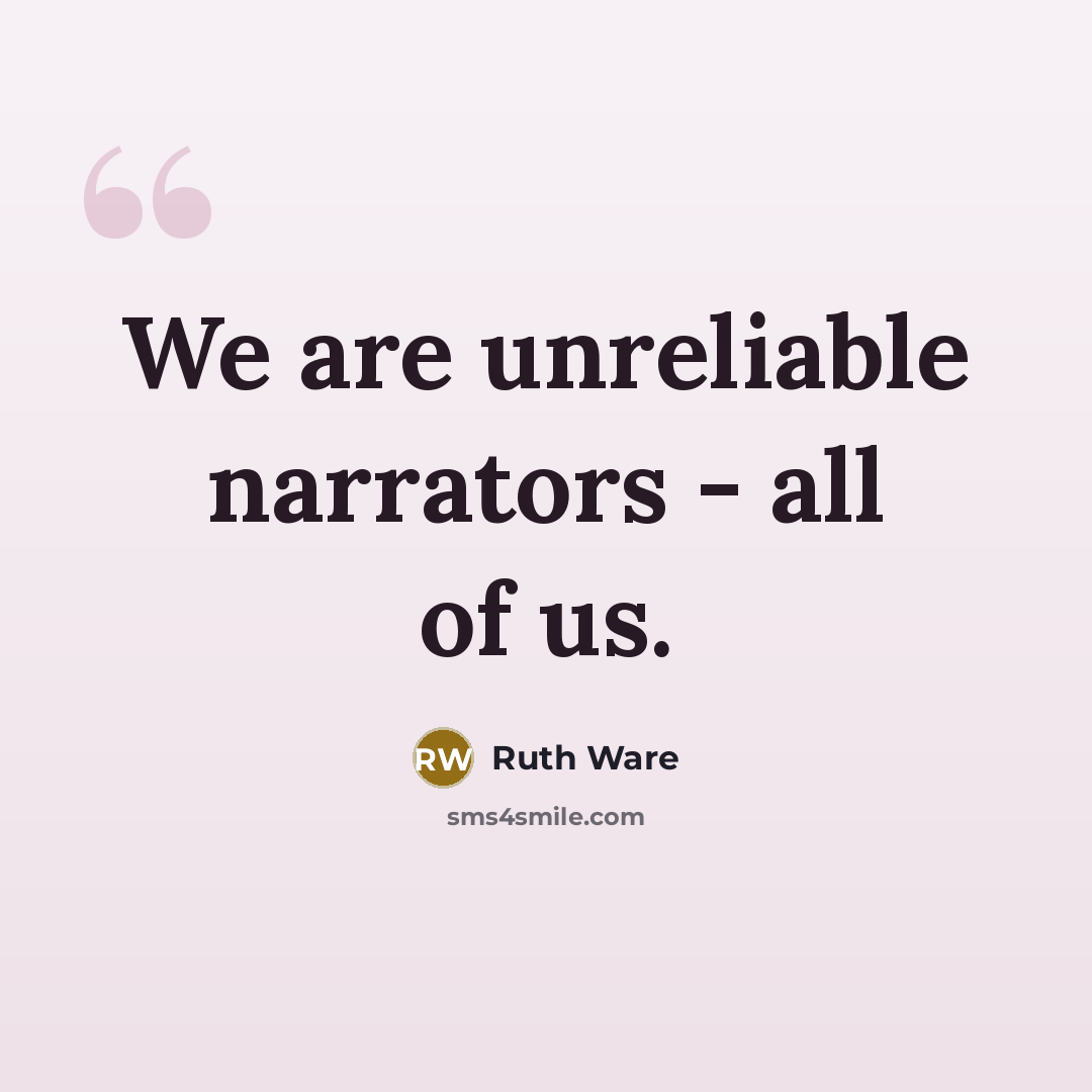 “We are unreliable narrators - all of us.” quote by Ruth Ware