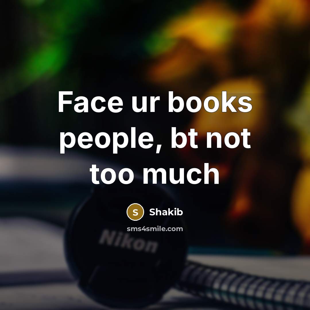 “Face ur books people, bt not too much…” quote by Shakib