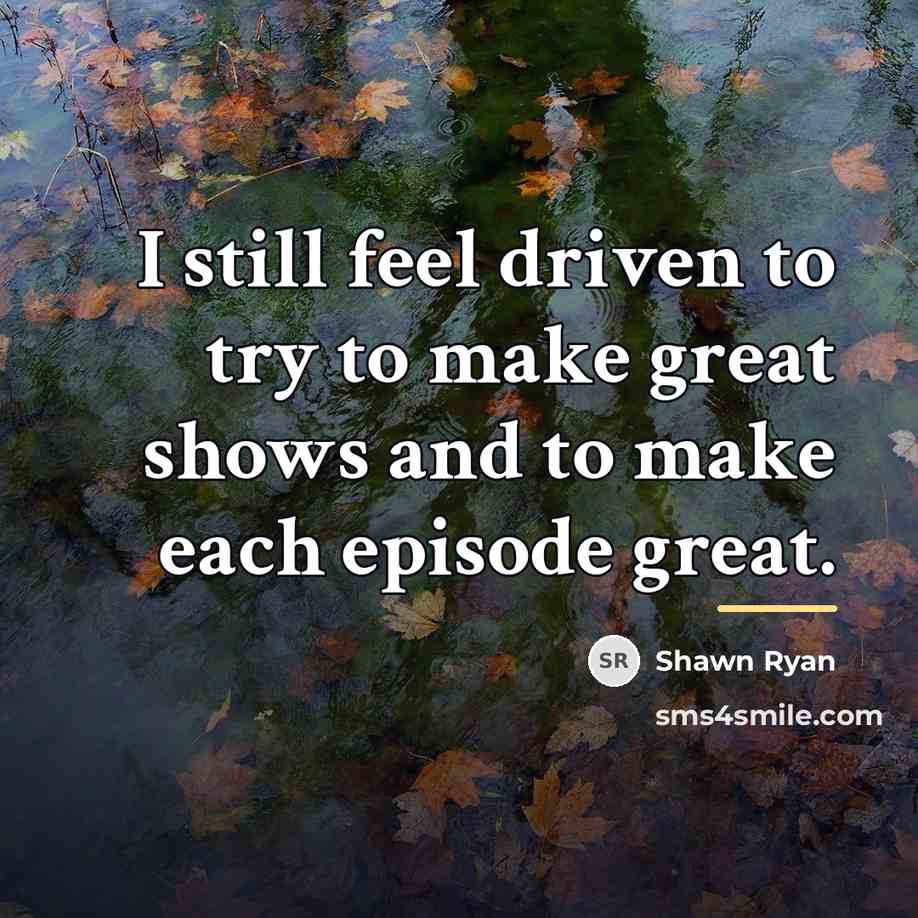 “I still feel driven to try to make great shows…” quote by Shawn Ryan