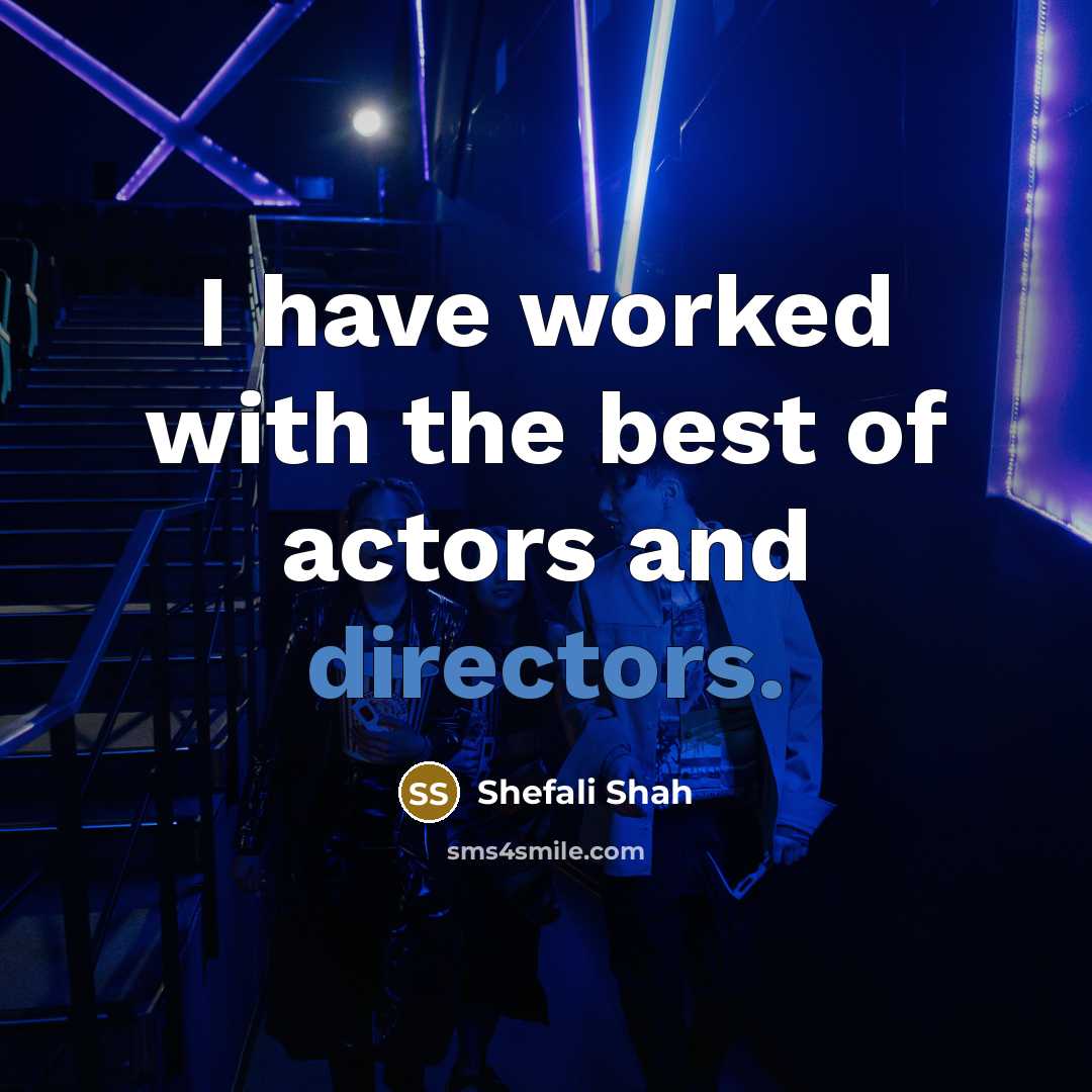 “I have worked with the best of actors and directors.” quote by Shefali Shah