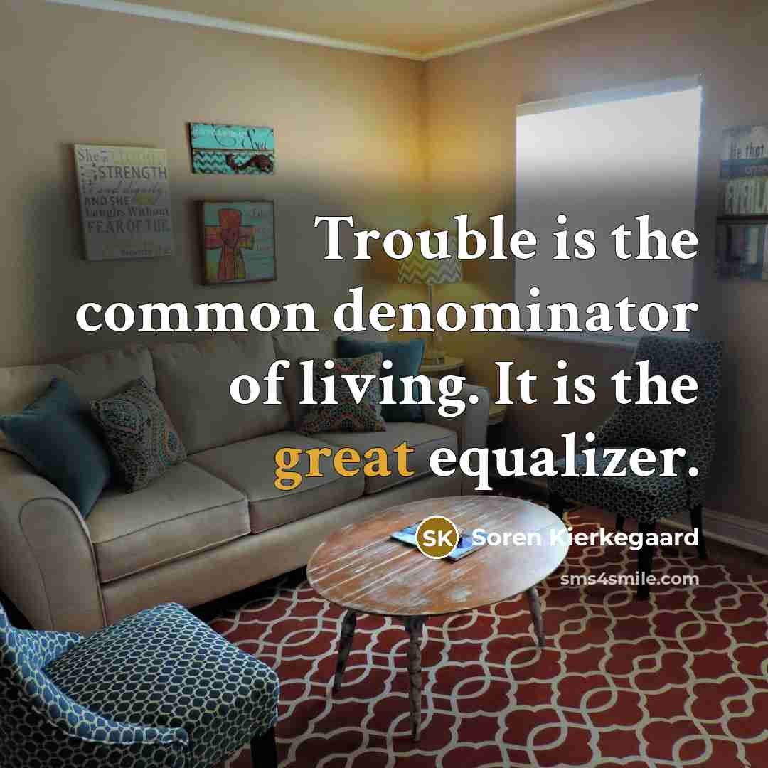 “Trouble is the common denominator of living. It is the…” quote by Soren Kierkegaard