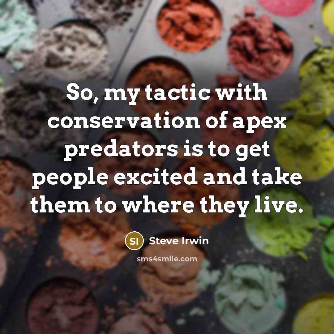 “So, my tactic with conservation of apex predators is to…” quote by Steve Irwin