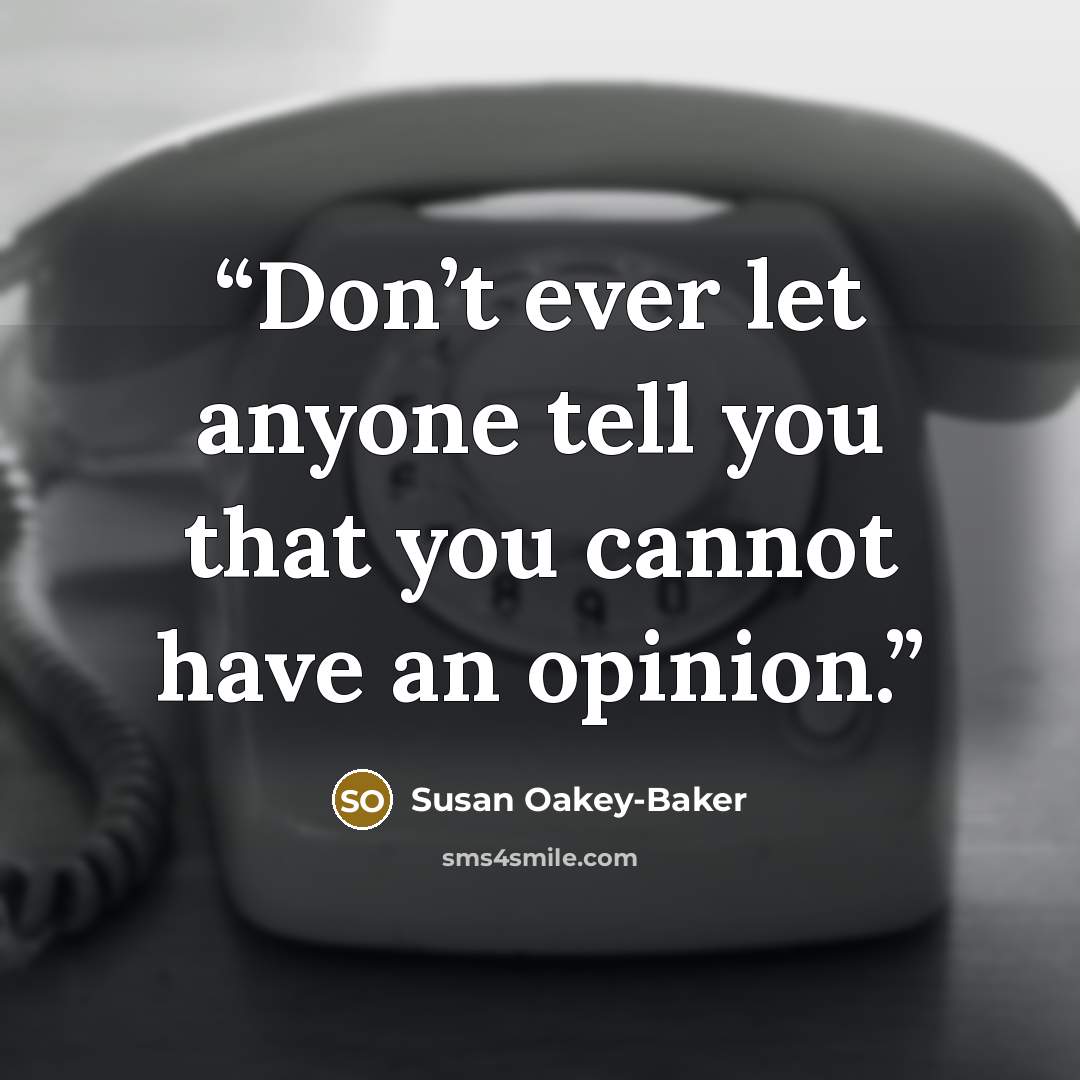 “Don’t ever let anyone tell you that you cannot have an opinion.” quote by Susan Oakey-Baker