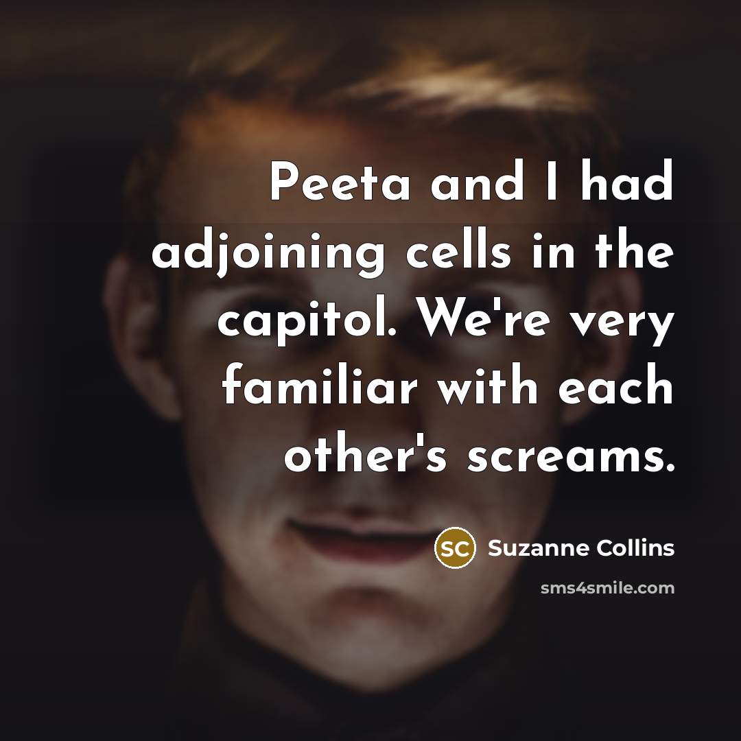“Peeta and I had adjoining cells in the capitol. We're…” quote by Suzanne Collins
