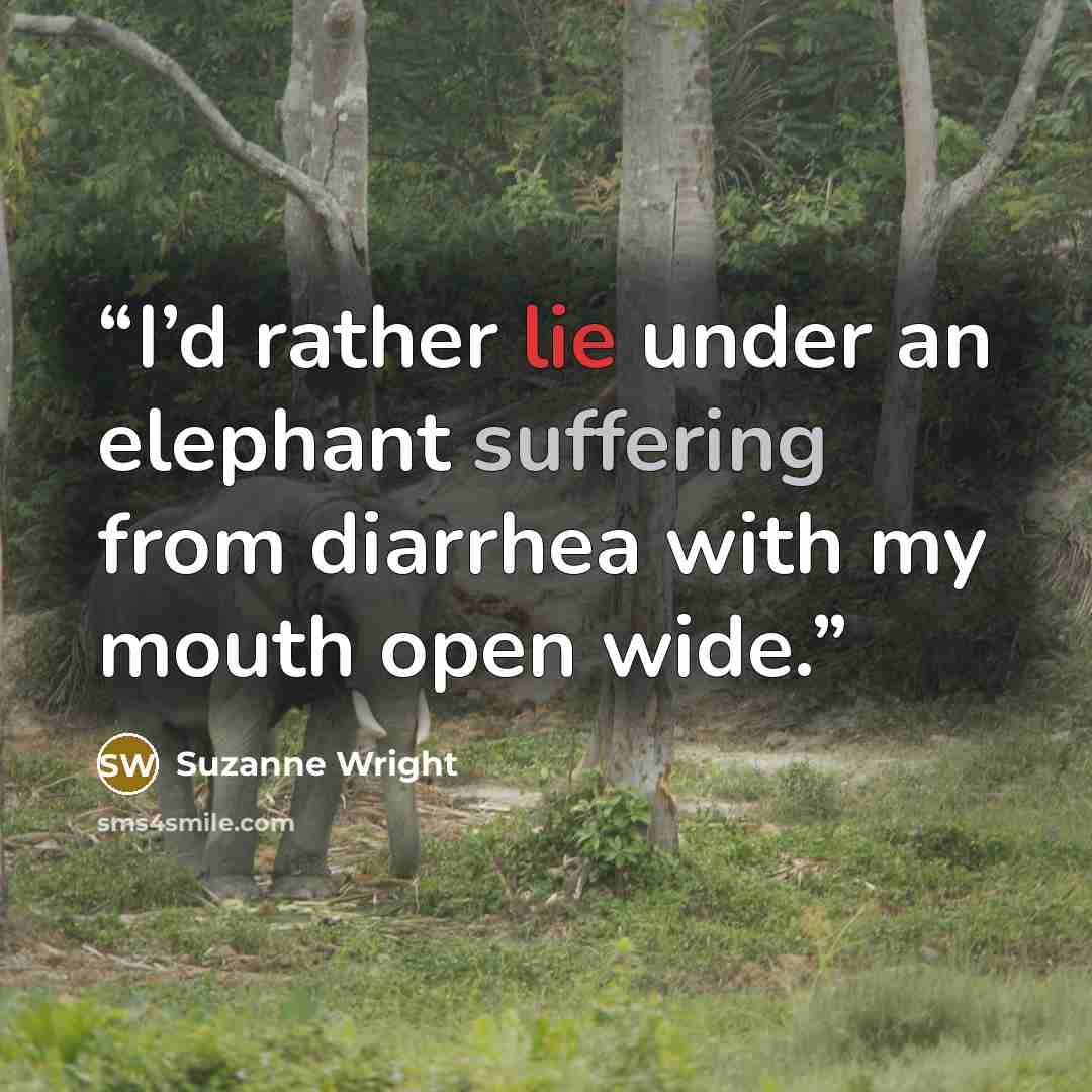 “I’d rather lie under an elephant suffering from diarrhea with my mouth open wide.” quote by Suzanne Wright