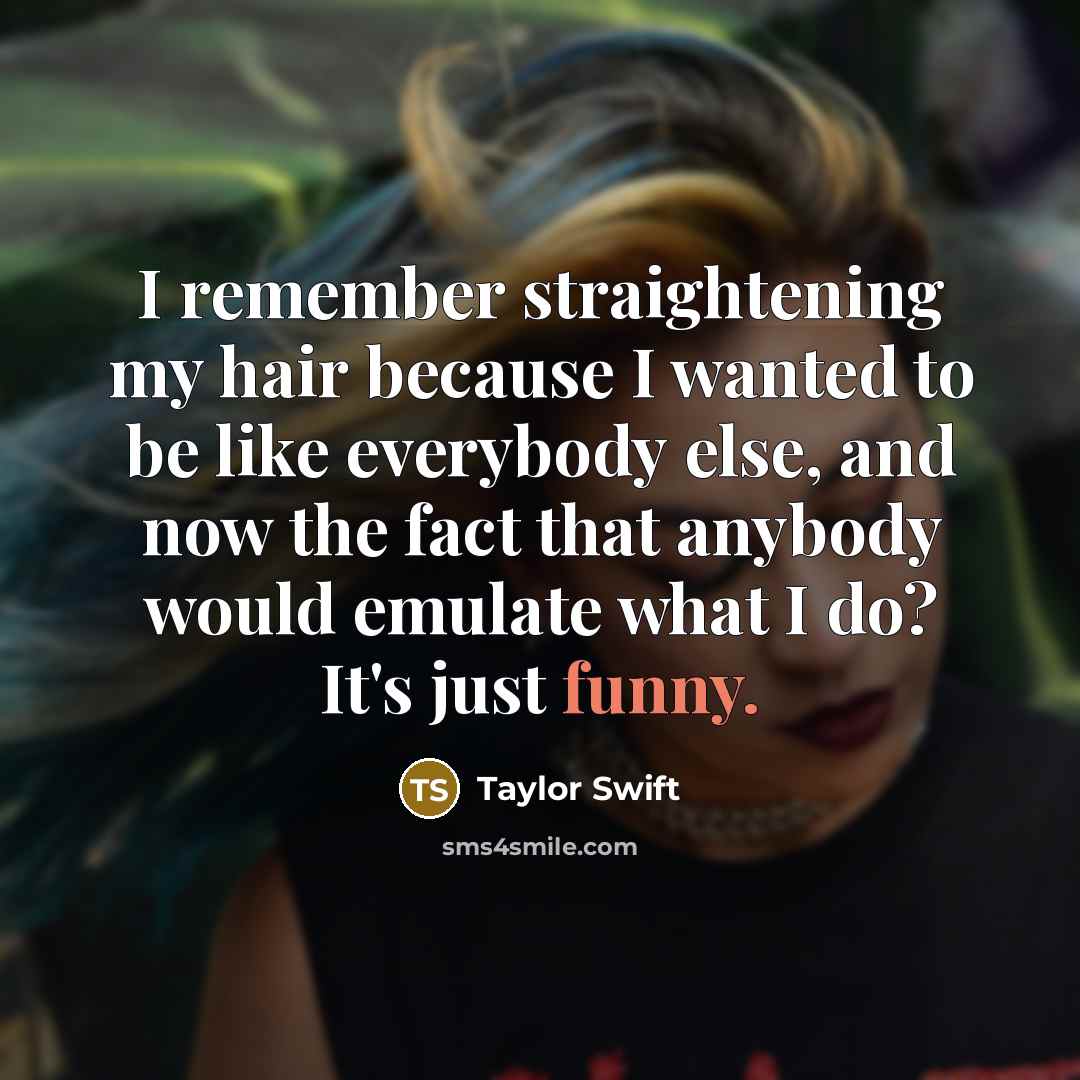 “I remember straightening my hair because I wanted to be…” quote by Taylor Swift