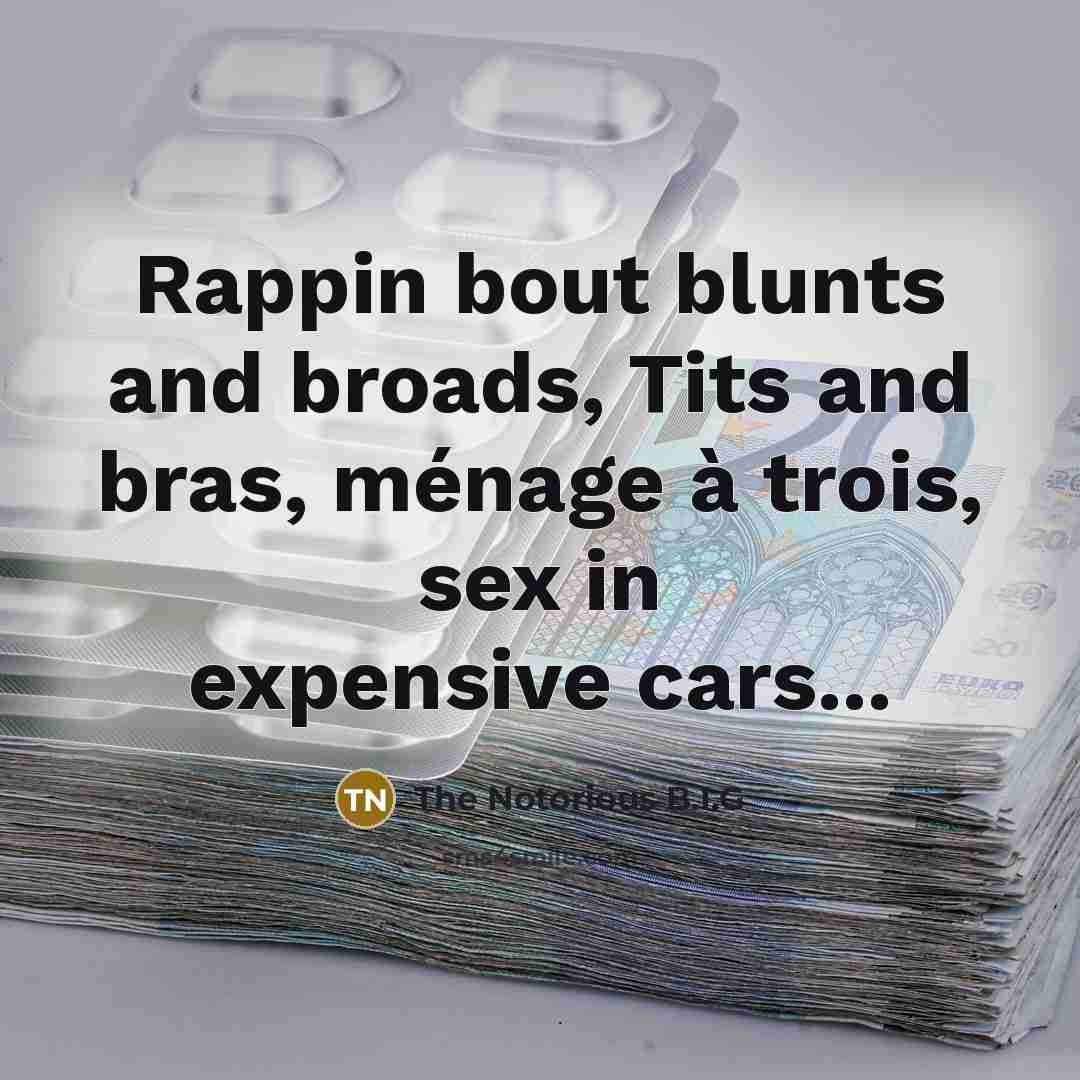 “Rappin bout blunts and broads, Tits and bras, ménage à…” quote by The Notorious B.I.G