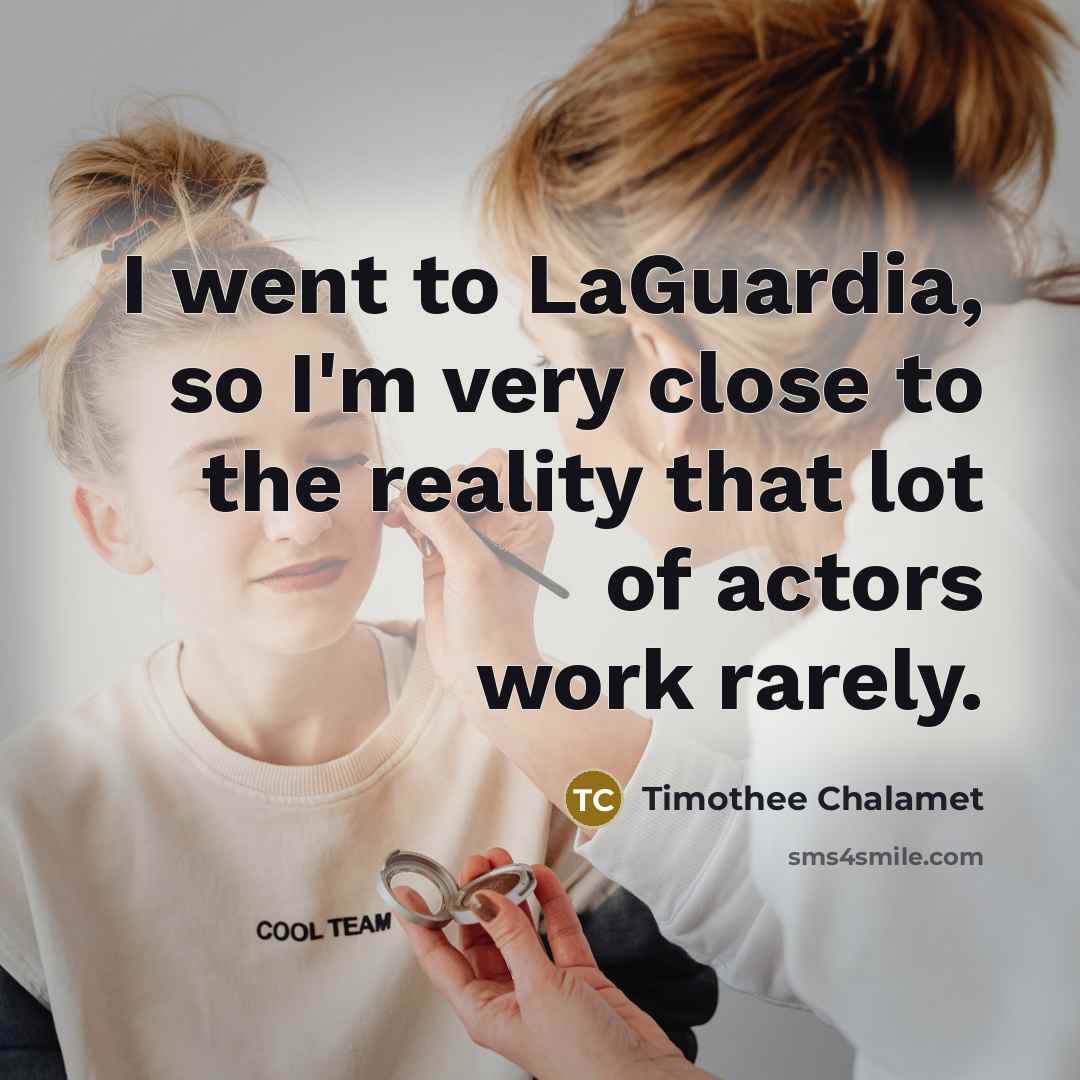 “I went to LaGuardia, so I'm very close to the reality that lot of actors work rarely.” quote by Timothee Chalamet