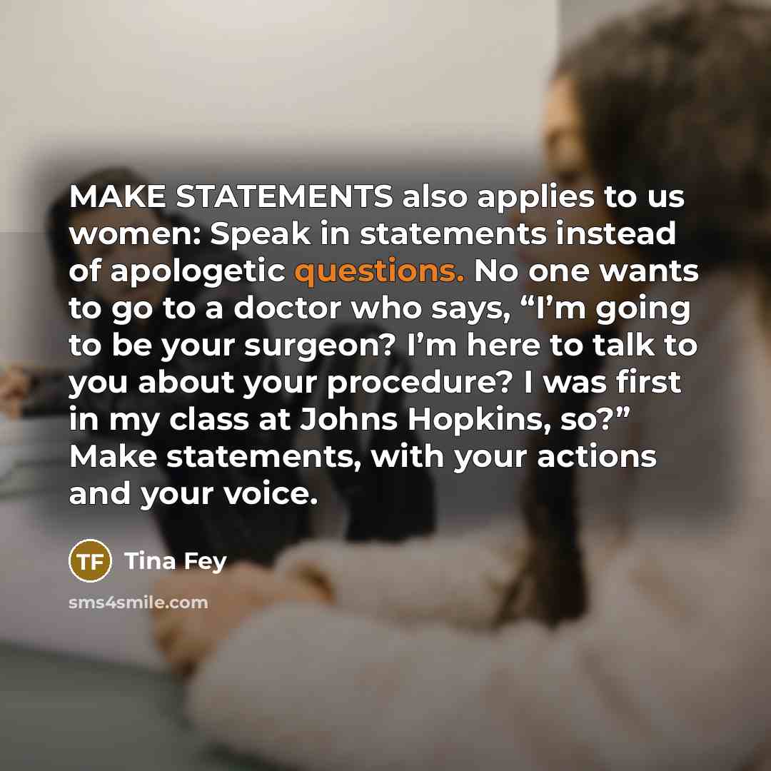 “MAKE STATEMENTS also applies to us women: Speak in statements…” quote by Tina Fey