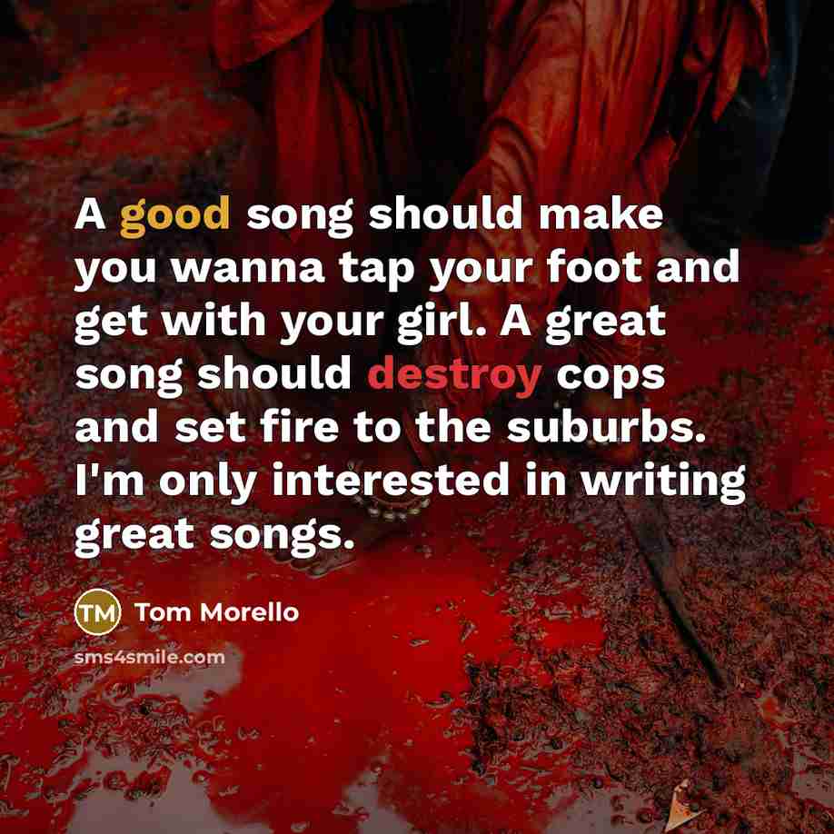 “A good song should make you wanna tap your foot…” quote by Tom Morello