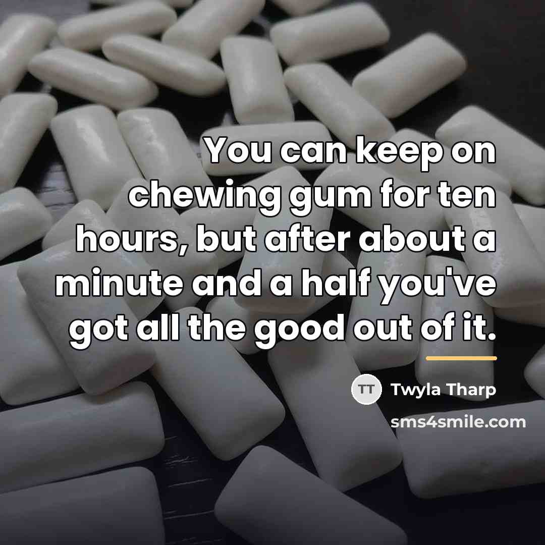 “You can keep on chewing gum for ten hours, but…” quote by Twyla Tharp
