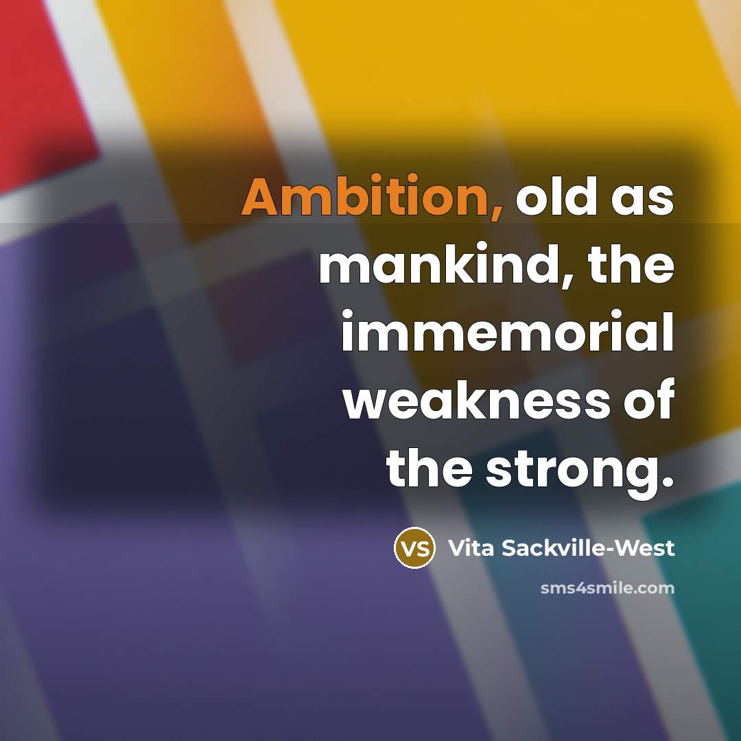 “Ambition, old as mankind, the immemorial weakness of the strong.…” quote by Vita Sackville-West