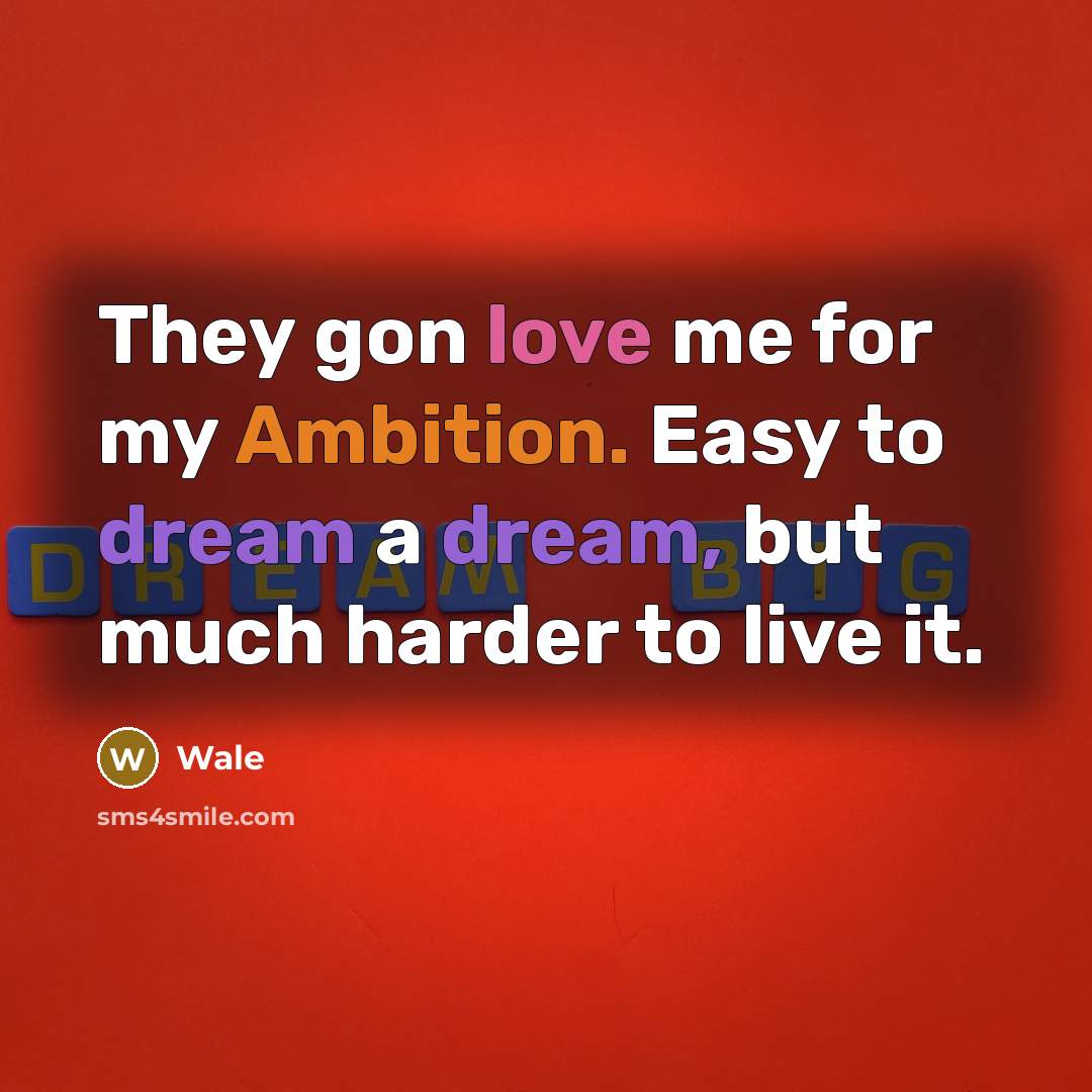 “They gon love me for my Ambition. Easy to dream a dream, but much harder to live it.” quote by Wale