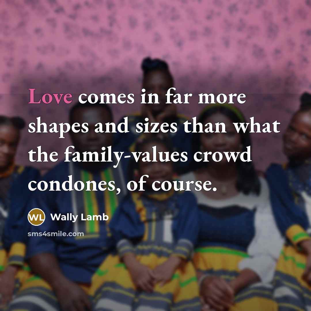 “Love comes in far more shapes and sizes than what…” quote by Wally Lamb