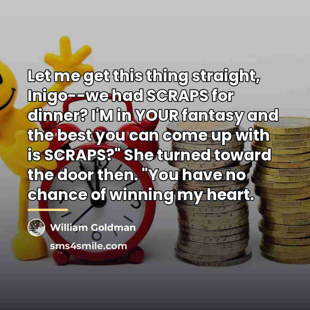 “Let me get this thing straight, Inigo--we had SCRAPS for…” quote by William Goldman