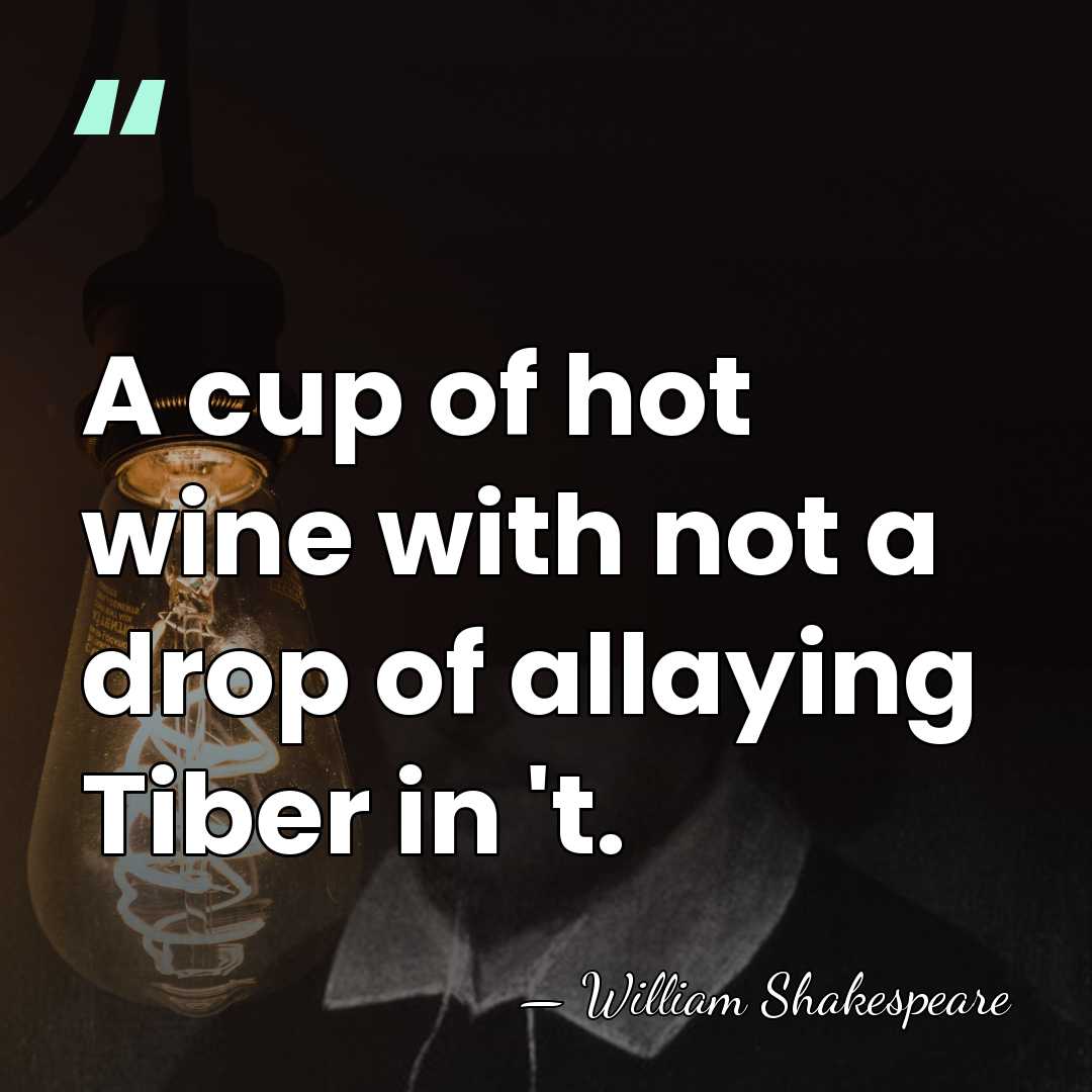 A cup of hot wine with not a drop of allaying Tiber&hellip; - William Shakespeare