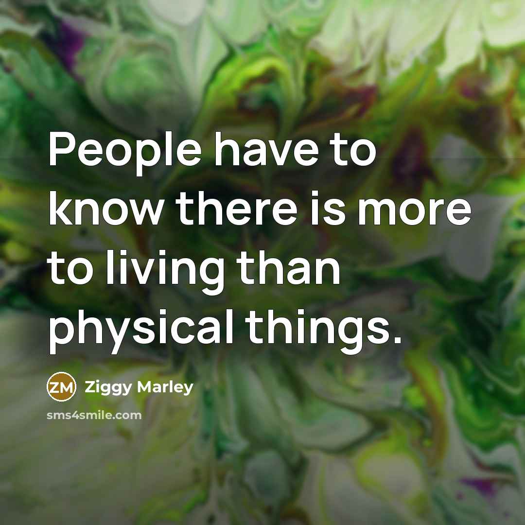 “People have to know there is more to living than…” quote by Ziggy Marley