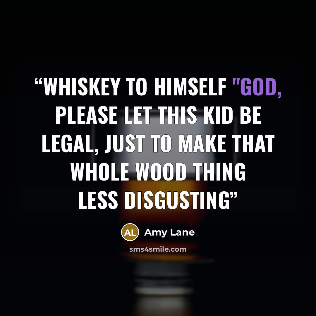 “Whiskey to himself "God, please let this kid be legal, just to make that whole wood thing less disgusting” quote by Amy Lane