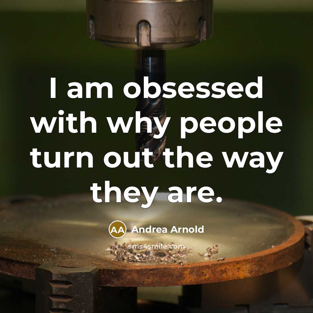 “I am obsessed with why people turn out the way…” quote by Andrea Arnold
