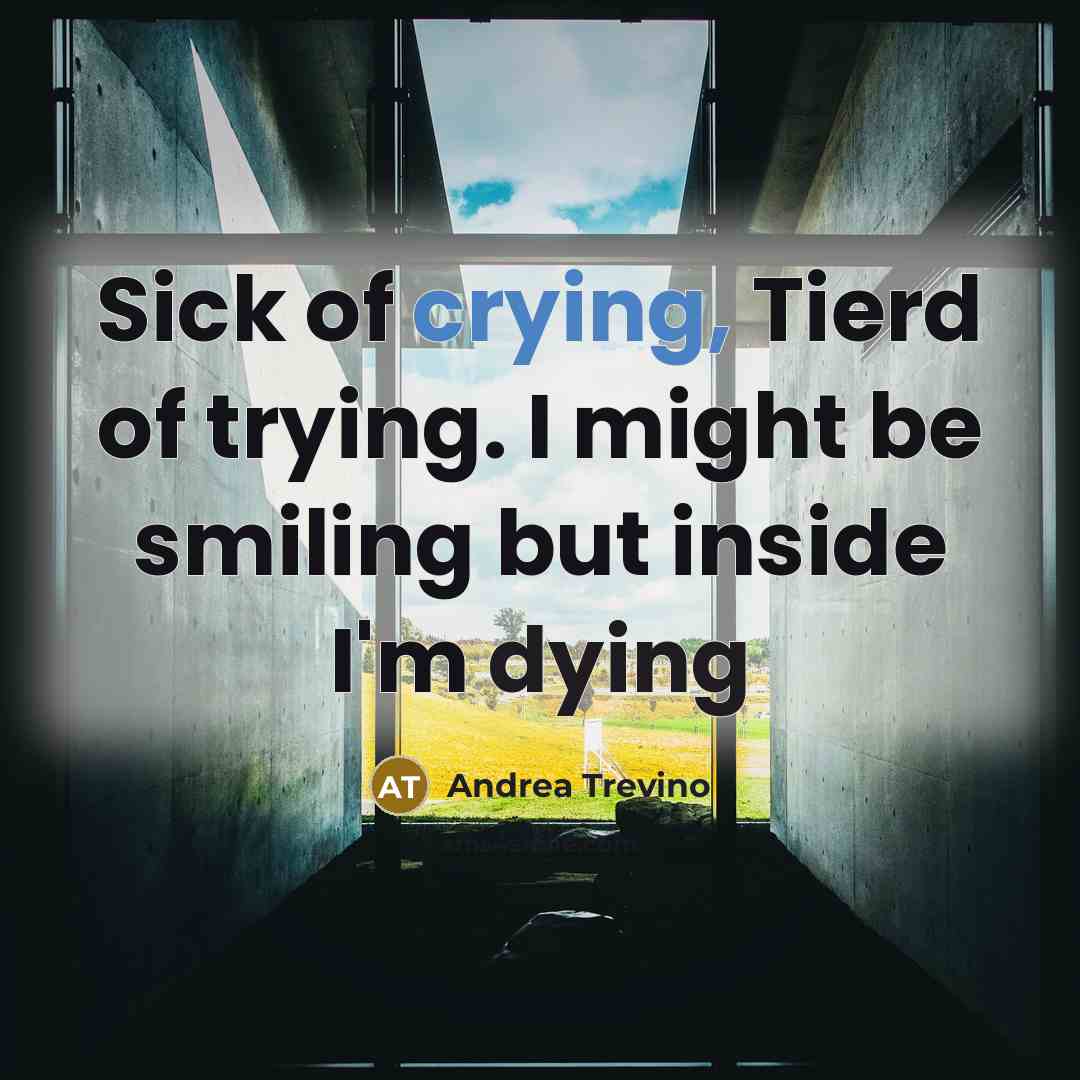 “Sick of crying, Tierd of trying. I might be smiling but inside I'm dying” quote by Andrea Trevino