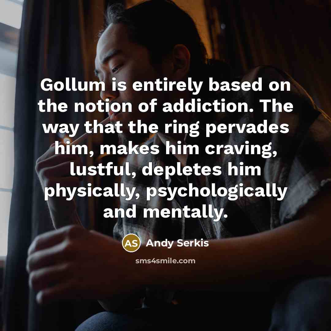 “Gollum is entirely based on the notion of addiction. The…” quote by Andy Serkis