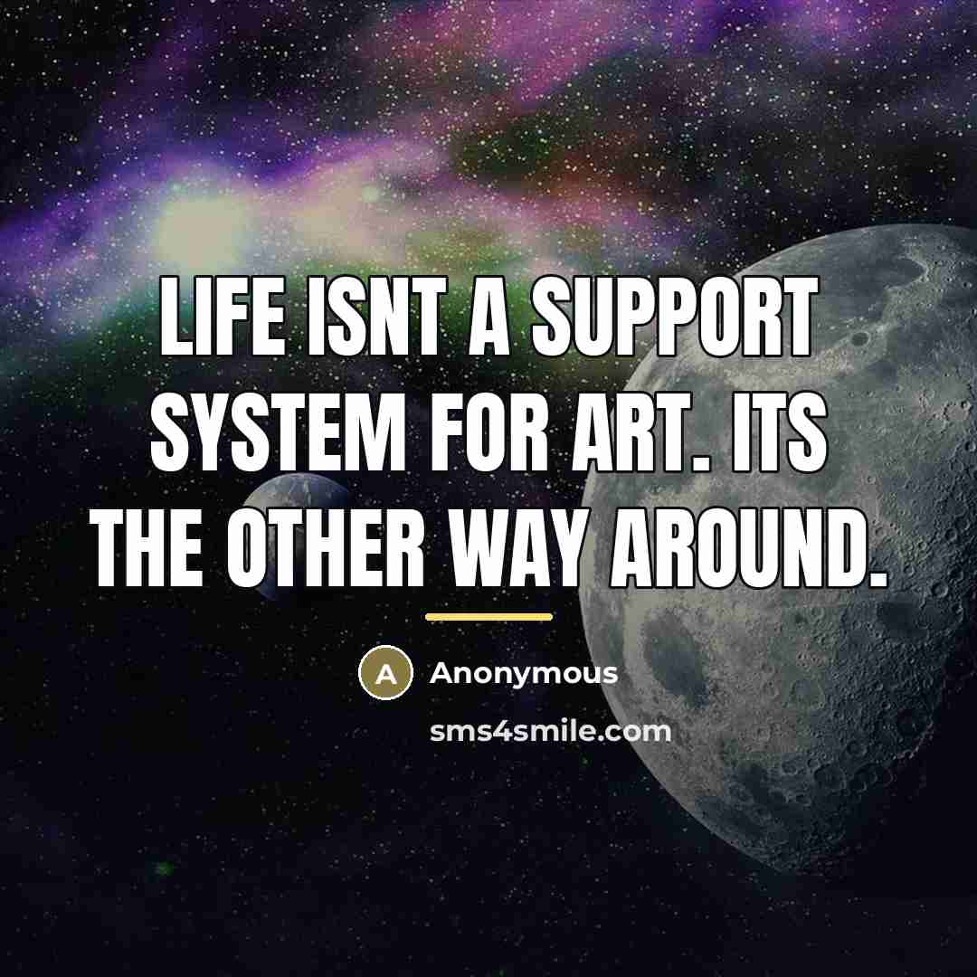“Life isnt a support system for art. Its the other…” quote by Anonymous