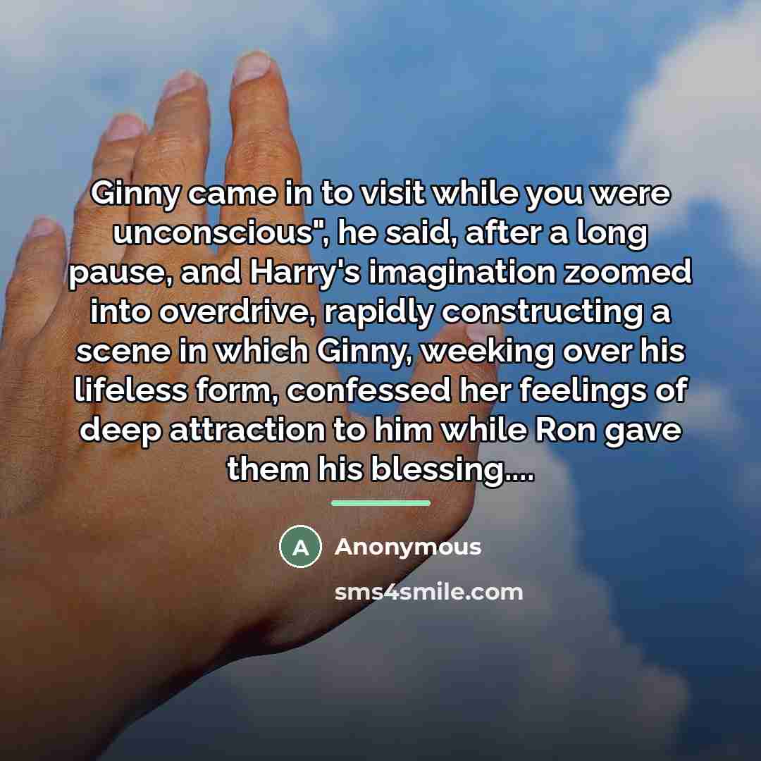 “Ginny came in to visit while you were unconscious", he…” quote by Anonymous